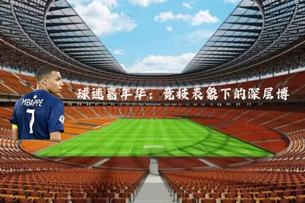 球迷嘉年华:竞技表象下的深层博弈