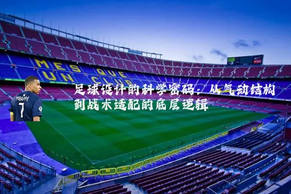 足球设计的科学密码:从气动结构到战术适配的底层逻辑