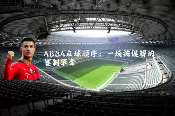 ABBA点球顺序:一场被误解的赛制革命
