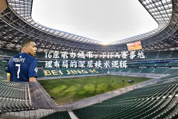 16座承办城市:FIFA赛事地理布局的深层技术逻辑