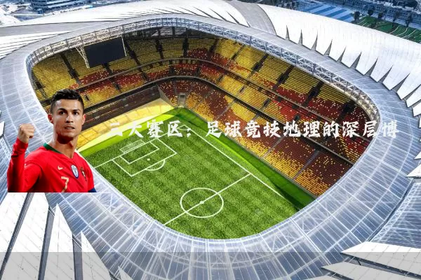 三大赛区：足球竞技地理的深层博弈