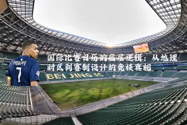 国际比赛日历的底层逻辑:从地理时区到赛制设计的竞技真相
