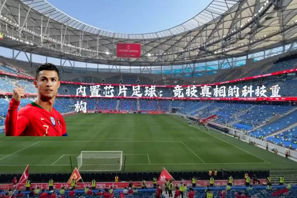 内置芯片足球:竞技真相的科技重构