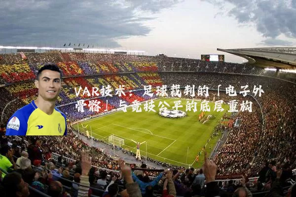 VAR技术:足球裁判的「电子外骨骼」与竞技公平的底层重构
