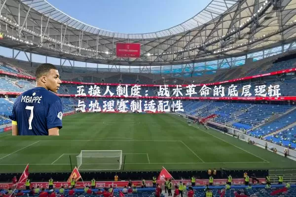 五换人制度:战术革命的底层逻辑与地理赛制适配性