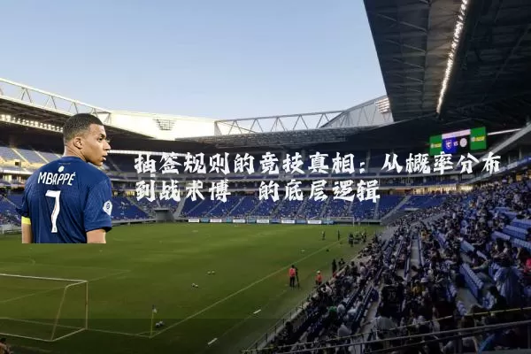 抽签规则的竞技真相：从概率分布到战术博弈的底层逻辑