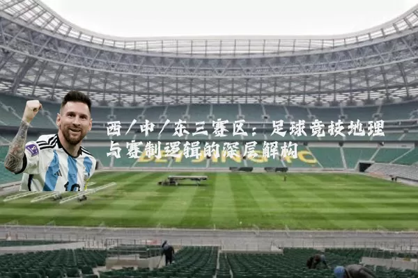西/中/东三赛区:足球竞技地理与赛制逻辑的深层解构