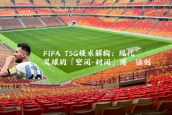 FIFA TSG技术解构:现代足球的「空间-时间」博弈法则
