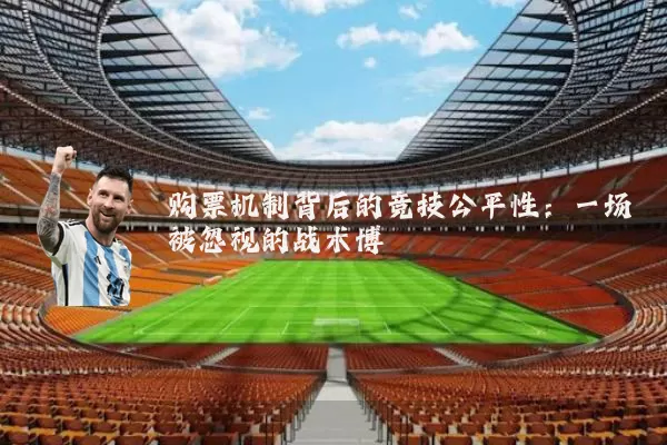 购票机制背后的竞技公平性:一场被忽视的战术博弈