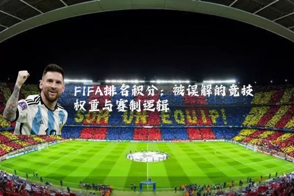 FIFA排名积分:被误解的竞技权重与赛制逻辑