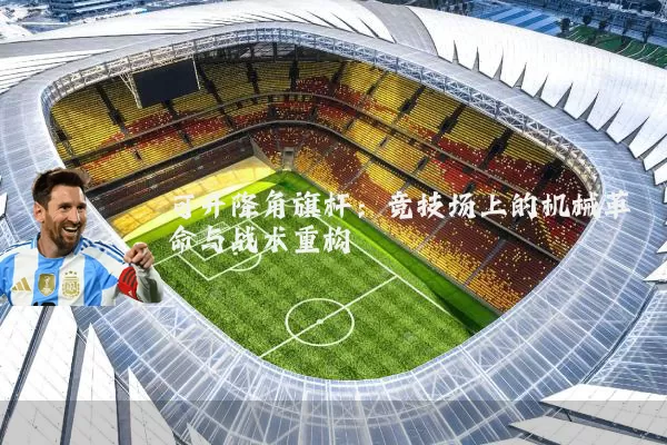 可升降角旗杆:竞技场上的机械革命与战术重构