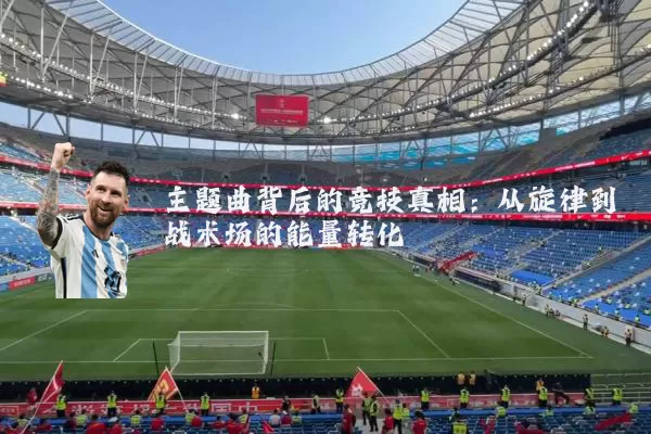 主题曲背后的竞技真相:从旋律到战术场的能量转化