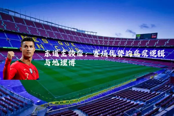东道主效应:赛场优势的底层逻辑与地理博弈