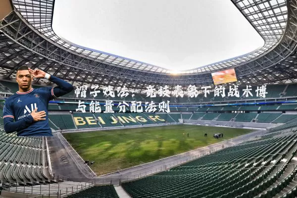 帽子戏法：竞技表象下的战术博弈与能量分配法则