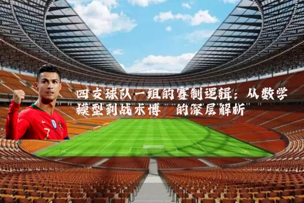 四支球队一组的赛制逻辑:从数学模型到战术博弈的深层解析